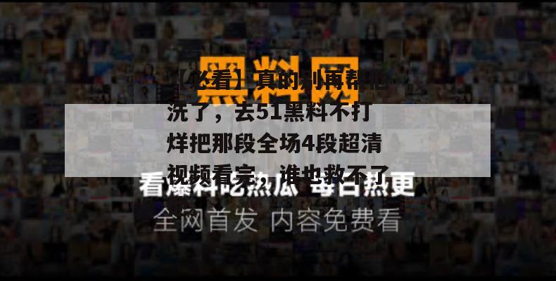 【必看】真的别再帮他洗了,去51黑料不打烊把那段全场4段超清视频看完,谁也救不了他。 【必看】真的别再帮他洗了,去51黑料不打烊把那段全场4段超清视频看完,谁也救不了他。