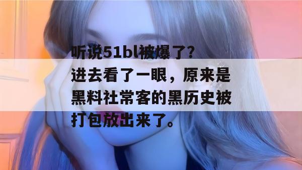 听说51bl被爆了？进去看了一眼，原来是黑料社常客的黑历史被打包放出来了。