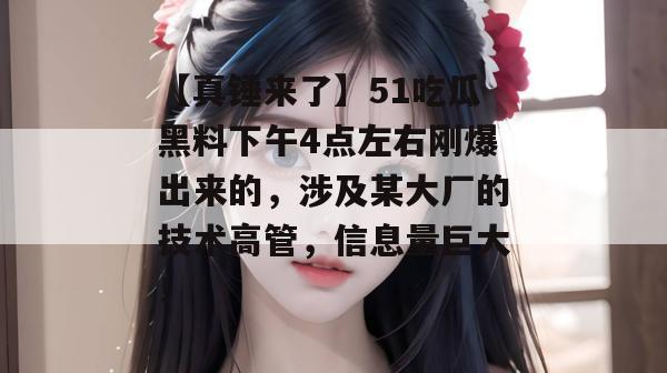 【真锤来了】51吃瓜黑料下午4点左右刚爆出来的，涉及某大厂的技术高管，信息量巨大！