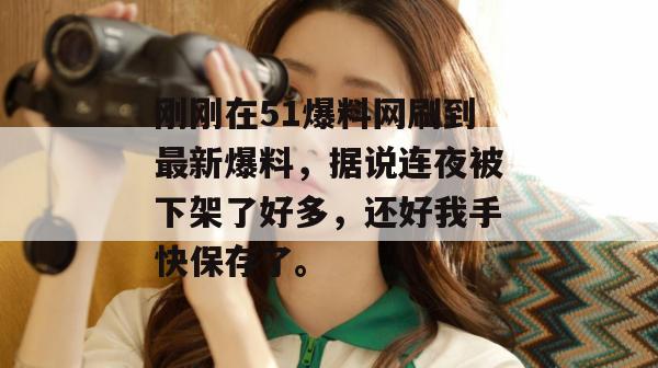 刚刚在51爆料网刷到最新爆料，据说连夜被下架了好多，还好我手快保存了。